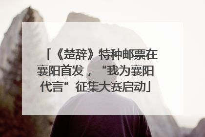 《楚辞》特种邮票在襄阳首发，“我为襄阳代言”征集大赛启动