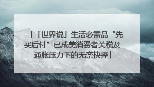 「世界说」生活必需品“先买后付”已成美消费者关税及通胀压力下的无奈抉择