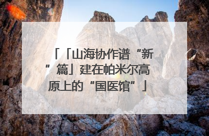「山海协作谱“新”篇」建在帕米尔高原上的“国医馆”
