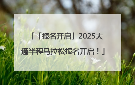 「报名开启」2025大通半程马拉松报名开启！