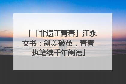 「非遗正青春」江永女书：斜菱破茧，青春执笔续千年闺语
