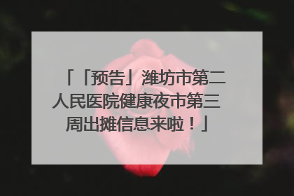 「预告」潍坊市第二人民医院健康夜市第三周出摊信息来啦！