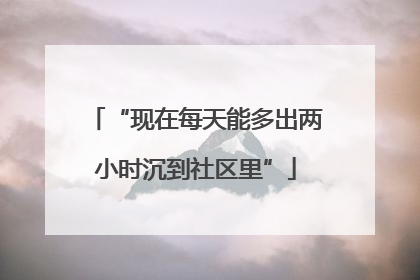 “现在每天能多出两小时沉到社区里”