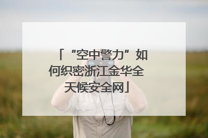 “空中警力”如何织密浙江金华全天候安全网