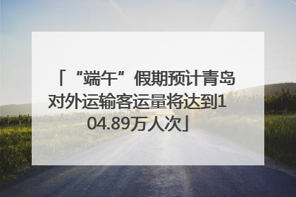 “端午”假期预计青岛对外运输客运量将达到104.89万人次