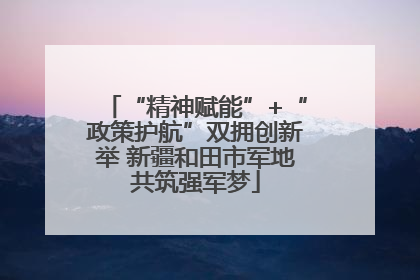 “精神赋能”+“政策护航”双拥创新举 新疆和田市军地共筑强军梦