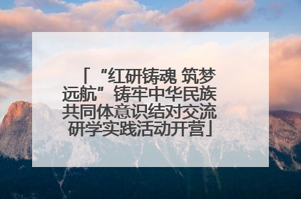 “红研铸魂 筑梦远航”铸牢中华民族共同体意识结对交流研学实践活动开营