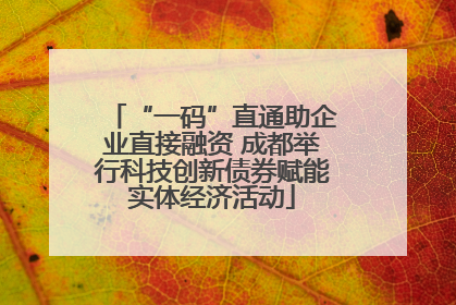 “一码”直通助企业直接融资 成都举行科技创新债券赋能实体经济活动