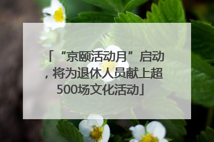 “京颐活动月”启动，将为退休人员献上超500场文化活动