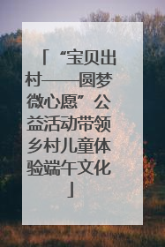 “宝贝出村——圆梦微心愿”公益活动带领乡村儿童体验端午文化