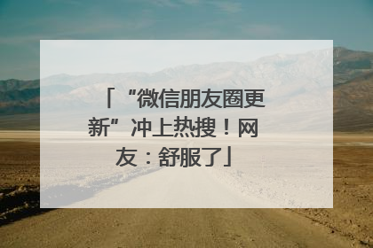 “微信朋友圈更新”冲上热搜！网友：舒服了