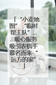 “小麦地图”“临时帮工队”……暖心服务吸引农机手慕名而来“远方的家”