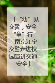 “幼”见交警，安全“童”行——南京江宁交警走进校园宣讲交通安全