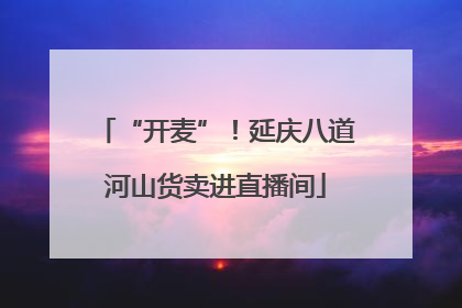 “开麦”！延庆八道河山货卖进直播间