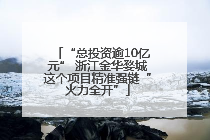 “总投资逾10亿元” 浙江金华婺城这个项目精准强链“火力全开”