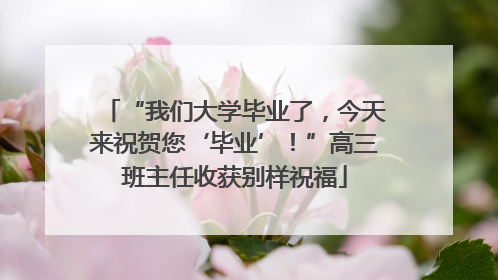 “我们大学毕业了，今天来祝贺您‘毕业’！”高三班主任收获别样祝福