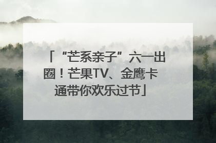 “芒系亲子”六一出圈！芒果TV、金鹰卡通带你欢乐过节
