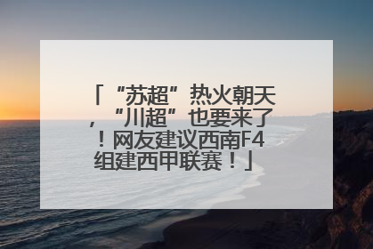 “苏超”热火朝天，“川超”也要来了！网友建议西南F4组建西甲联赛！
