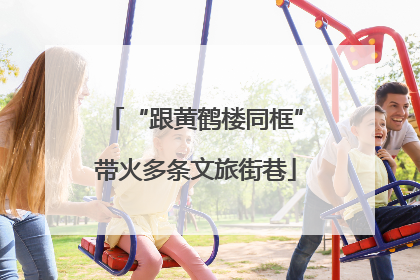 “跟黄鹤楼同框”带火多条文旅街巷