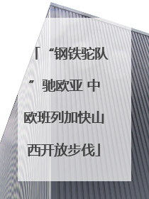 “钢铁驼队”驰欧亚 中欧班列加快山西开放步伐
