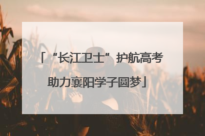 “长江卫士”护航高考 助力襄阳学子圆梦