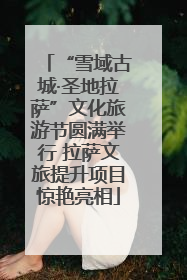 “雪域古城·圣地拉萨”文化旅游节圆满举行 拉萨文旅提升项目惊艳亮相