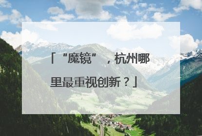 “魔镜”，杭州哪里最重视创新？
