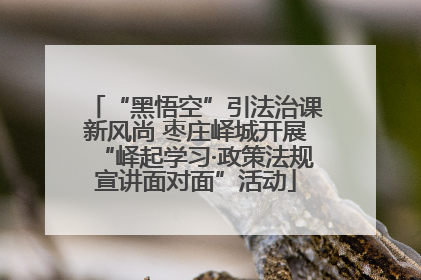 “黑悟空”引法治课新风尚 枣庄峄城开展“峄起学习·政策法规宣讲面对面”活动