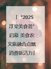 “2025浮梁美食荟”启幕 美食农文旅融合点燃消费新活力