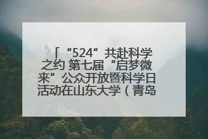 “524”共赴科学之约 第七届“启梦微来”公众开放暨科学日活动在山东大学（青岛）成功举办