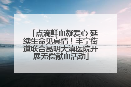点滴鲜血凝爱心 延续生命见真情！丰宁街道联合昆明大滇医院开展无偿献血活动