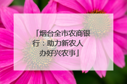 烟台全市农商银行：助力新农人 办好兴农事