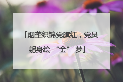 烟垄织锦党旗红，党员躬身绘 “金” 梦
