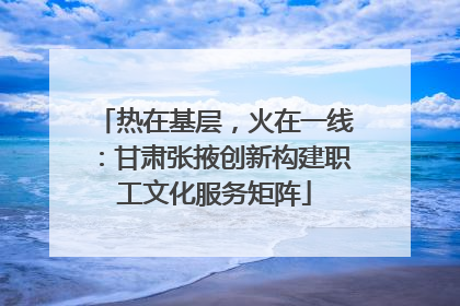 热在基层，火在一线：甘肃张掖创新构建职工文化服务矩阵