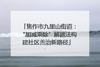 焦作市九里山街道：“加减乘除”解题法构建社区善治新路径