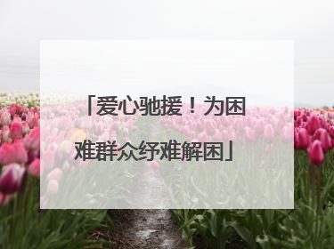 爱心驰援！为困难群众纾难解困
