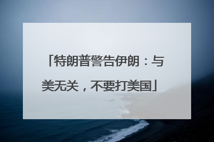 特朗普警告伊朗：与美无关，不要打美国