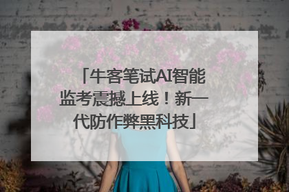 牛客笔试AI智能监考震撼上线！新一代防作弊黑科技