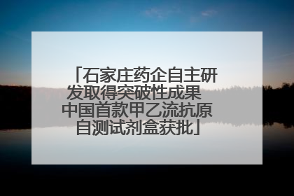 石家庄药企自主研发取得突破性成果 中国首款甲乙流抗原自测试剂盒获批
