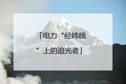 电力“经纬线”上的追光者