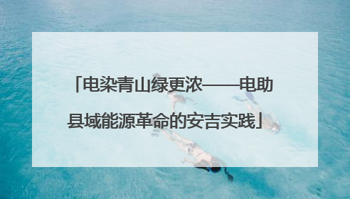 电染青山绿更浓——电助县域能源革命的安吉实践