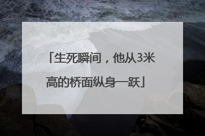 生死瞬间，他从3米高的桥面纵身一跃
