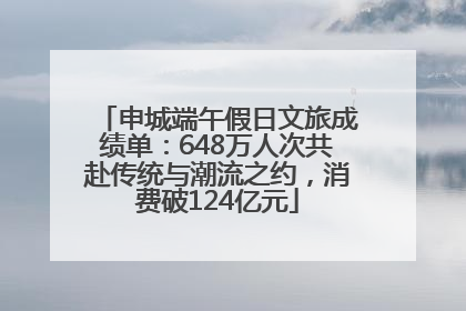 申城端午假日文旅成绩单：648万人次共赴传统与潮流之约，消费破124亿元