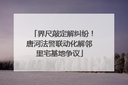 界尺敲定解纠纷！唐河法警联动化解邻里宅基地争议