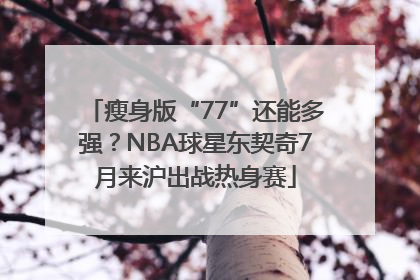 瘦身版“77”还能多强？NBA球星东契奇7月来沪出战热身赛