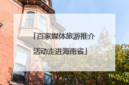 百家媒体旅游推介活动走进海南省