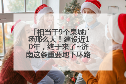 相当于9个泉城广场那么大！建设近10年，终于来了~济南这条重要地下环路将开始试运行→