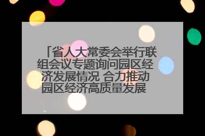 省人大常委会举行联组会议专题询问园区经济发展情况 合力推动园区经济高质量发展 王宁主持会议并讲话 王予波带队到会应询