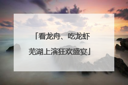 看龙舟、吃龙虾 芜湖上演狂欢盛宴