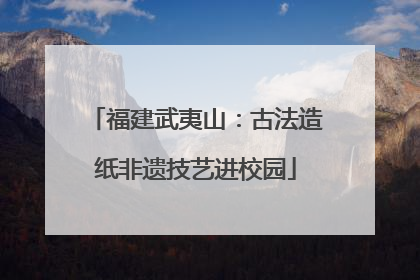 福建武夷山：古法造纸非遗技艺进校园